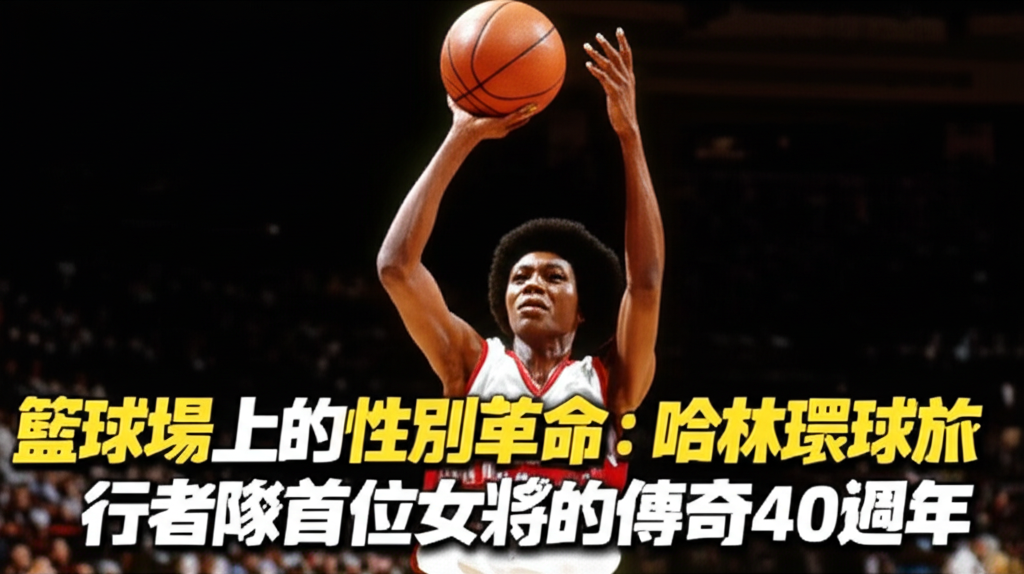 籃球場上的性別革命：哈林環球旅行者隊首位女將的傳奇40週年